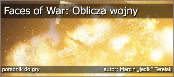 Nim zagłębicie się w poszukiwaniach odpowiedzi na nurtujące Was problemy związane z FOW, informacji jeszcze kilka o samym poradniku - Faces of War: Oblicza Wojny - poradnik do gry