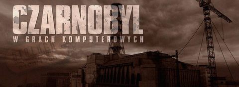 Katastrofa w Czarnobylu w grach video - Wynoś się stąd, Stalkerze!