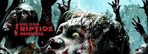 Recenzja gry Dead Island: Riptide - powtórka z zombie apokalipsy