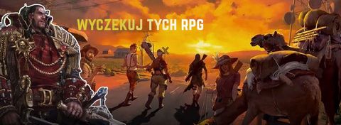 Nadchodzące gry RPG, na które nie czekacie, a powinniście