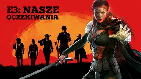 Nasze E3 marzeń – najbardziej oczekiwane targowe gry redakcji