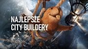 16 city builderów dla fanów budowania